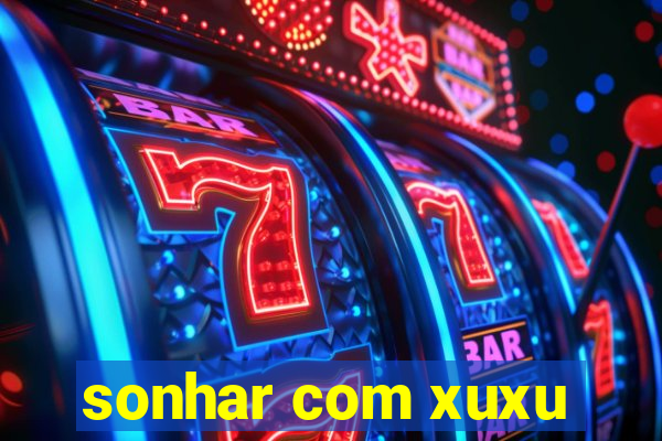 sonhar com xuxu